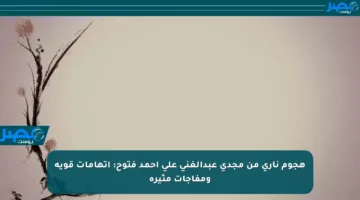 هجوم ناري من مجدي عبدالغني على أحمد فتوح: اتهامات قوية ومفاجآت مثيرة